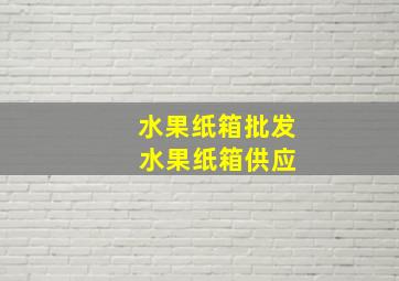 水果纸箱批发 水果纸箱供应